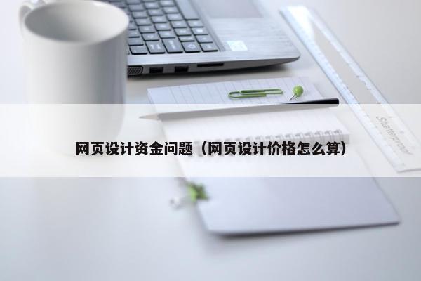 网页设计资金问题（网页设计价格怎么算）