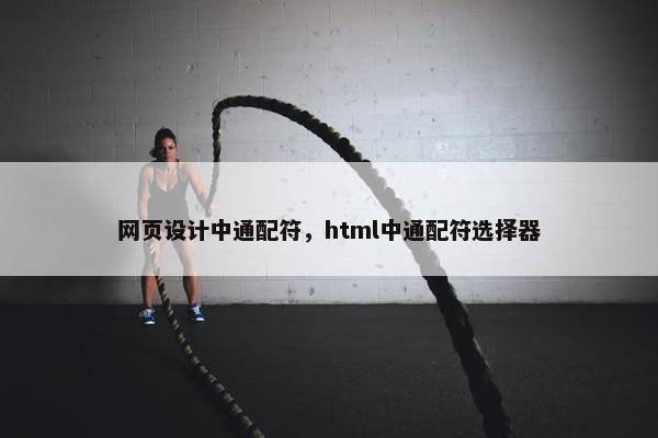 网页设计中通配符，html中通配符选择器