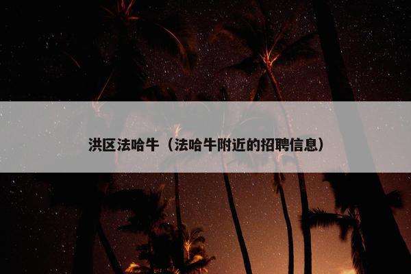 洪区法哈牛（法哈牛附近的招聘信息）