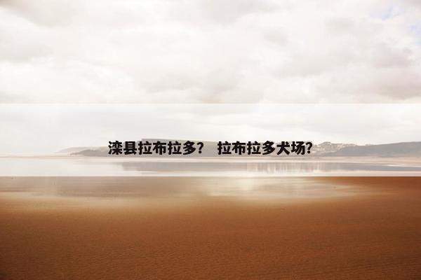 滦县拉布拉多？ 拉布拉多犬场？