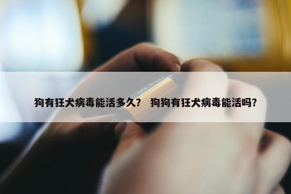 狗有狂犬病毒能活多久？ 狗狗有狂犬病毒能活吗？