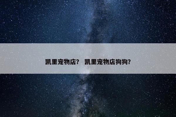 凯里宠物店？ 凯里宠物店狗狗？