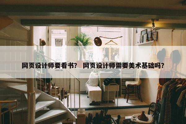 网页设计师要看书？ 网页设计师需要美术基础吗？