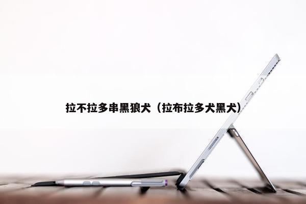 拉不拉多串黑狼犬（拉布拉多犬黑犬）