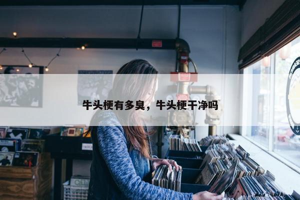 牛头梗有多臭，牛头梗干净吗
