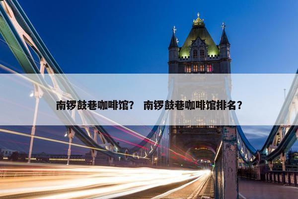 南锣鼓巷咖啡馆？ 南锣鼓巷咖啡馆排名？