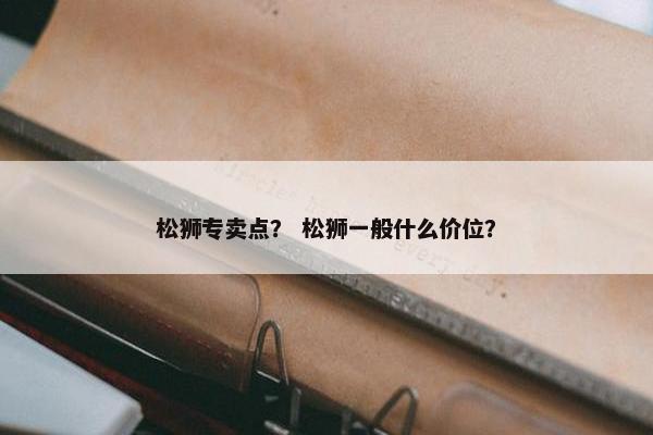 松狮专卖点？ 松狮一般什么价位？