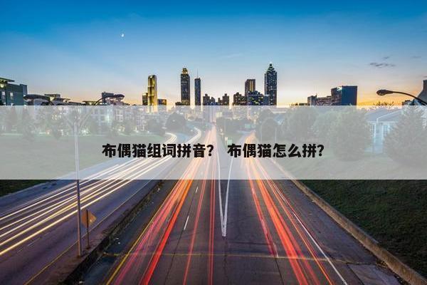 布偶猫组词拼音？ 布偶猫怎么拼？