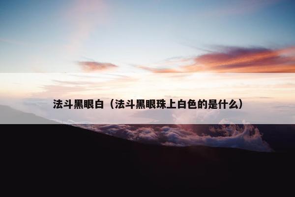 法斗黑眼白（法斗黑眼珠上白色的是什么）