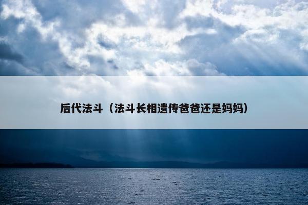 后代法斗（法斗长相遗传爸爸还是妈妈）