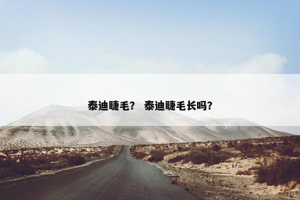 泰迪睫毛？ 泰迪睫毛长吗？