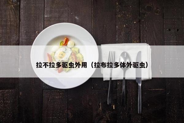 拉不拉多驱虫外用（拉布拉多体外驱虫）