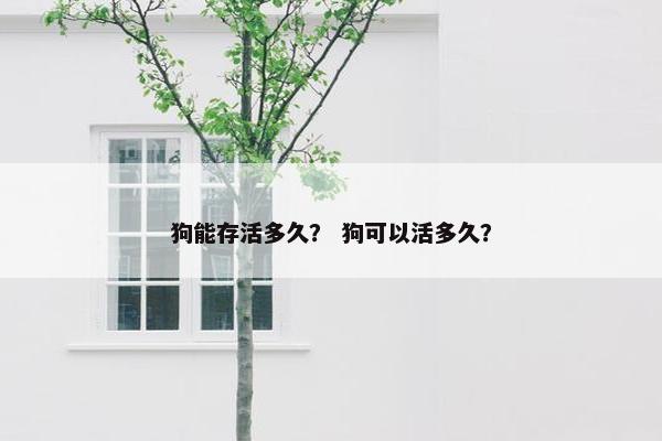 狗能存活多久？ 狗可以活多久？