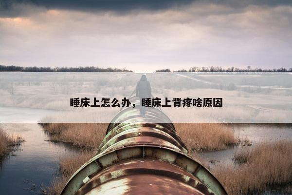 睡床上怎么办，睡床上背疼啥原因