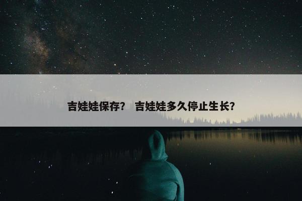 吉娃娃保存？ 吉娃娃多久停止生长？