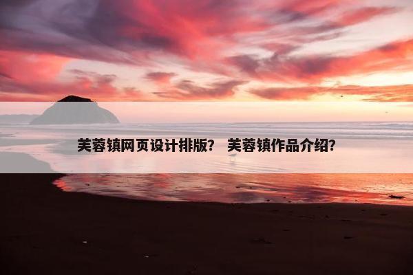 芙蓉镇网页设计排版？ 芙蓉镇作品介绍？