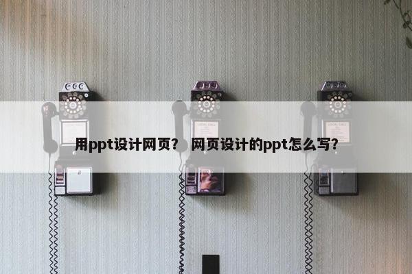 用ppt设计网页？ 网页设计的ppt怎么写？