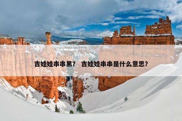 吉娃娃串串黑？ 吉娃娃串串是什么意思？
