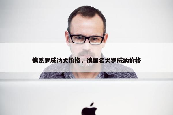 德系罗威纳犬价格，德国名犬罗威纳价格