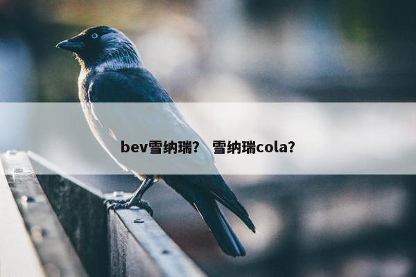 bev雪纳瑞？ 雪纳瑞cola？