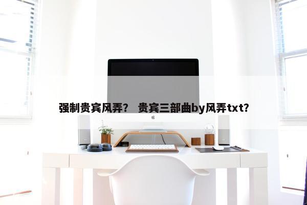 强制贵宾风弄？ 贵宾三部曲by风弄txt？