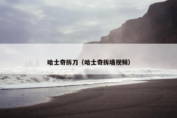 哈士奇拆刀（哈士奇拆墙视频）