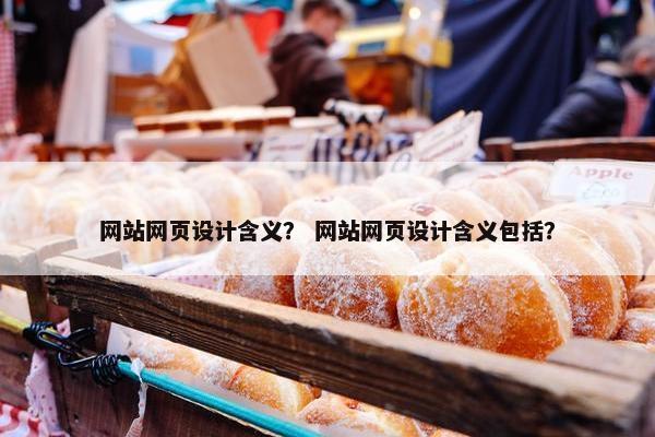 网站网页设计含义？ 网站网页设计含义包括？
