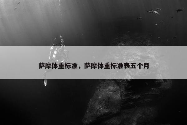 萨摩体重标准，萨摩体重标准表五个月