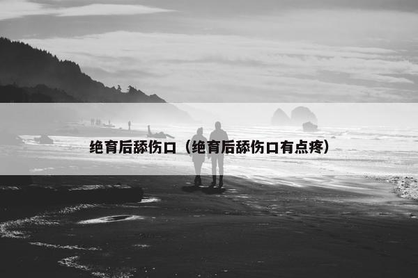 绝育后舔伤口（绝育后舔伤口有点疼）
