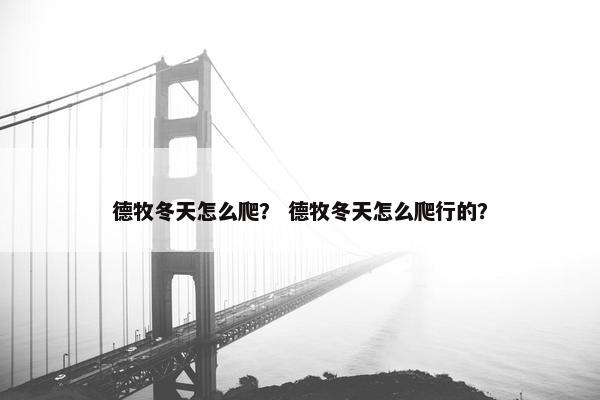 德牧冬天怎么爬？ 德牧冬天怎么爬行的？