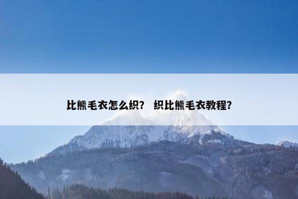 比熊毛衣怎么织？ 织比熊毛衣教程？
