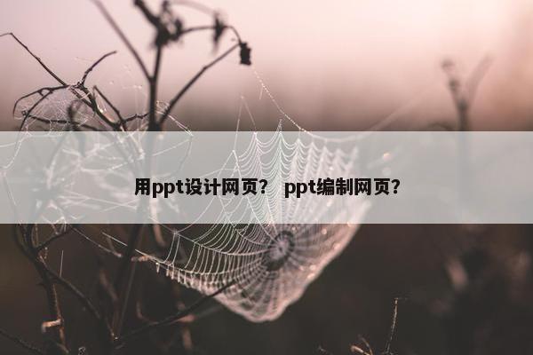 用ppt设计网页？ ppt编制网页？