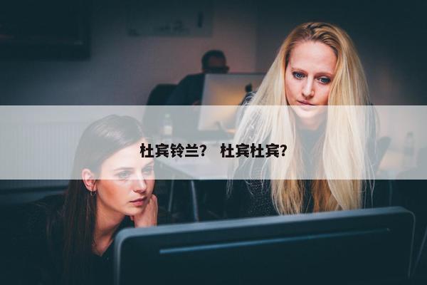 杜宾铃兰？ 杜宾杜宾？
