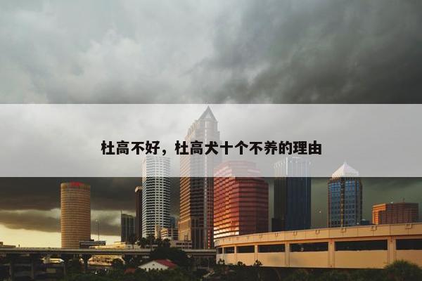杜高不好，杜高犬十个不养的理由