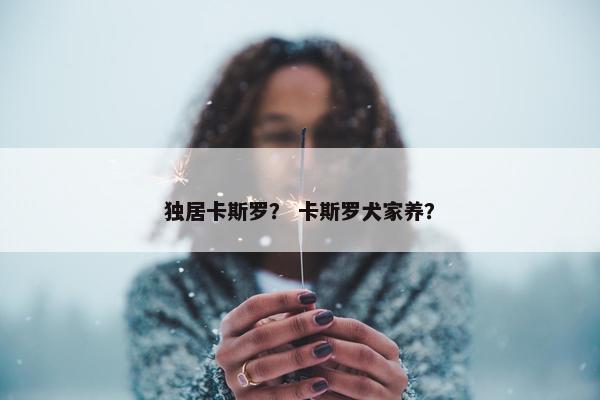 独居卡斯罗？ 卡斯罗犬家养？