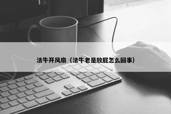 法牛开风扇（法牛老是放屁怎么回事）