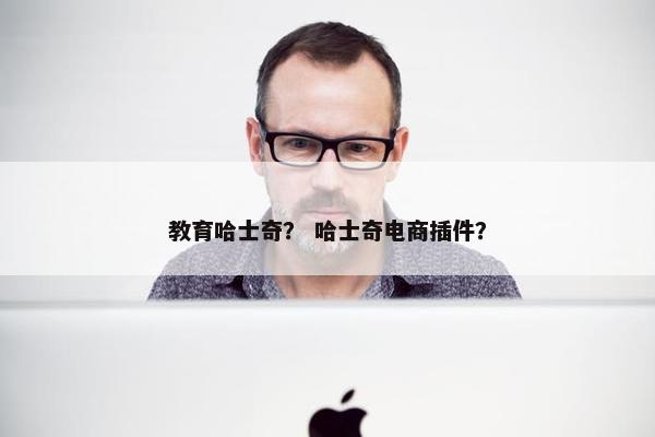 教育哈士奇？ 哈士奇电商插件？