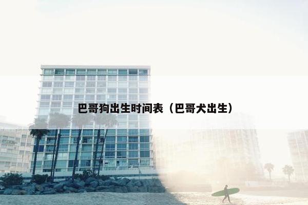 巴哥狗出生时间表（巴哥犬出生）