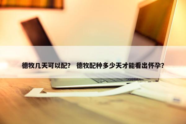 德牧几天可以配？ 德牧配种多少天才能看出怀孕？