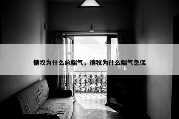 德牧为什么总喘气，德牧为什么喘气急促