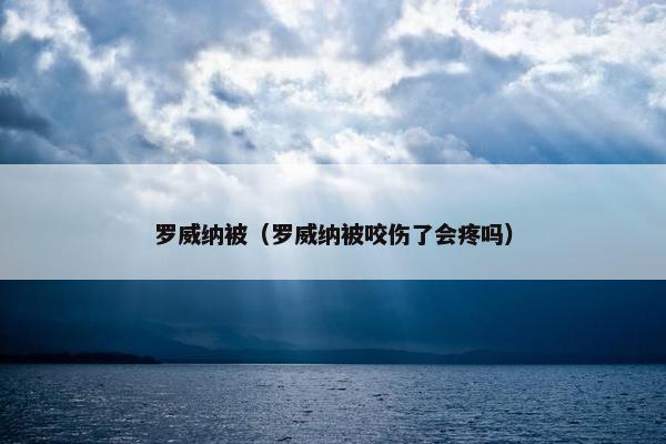 罗威纳被（罗威纳被咬伤了会疼吗）