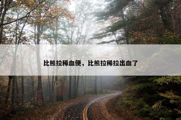 比熊拉稀血便，比熊拉稀拉出血了