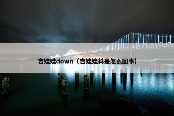 吉娃娃down（吉娃娃抖是怎么回事）