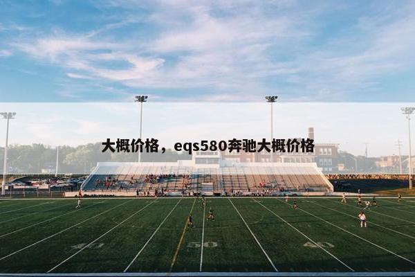 大概价格，eqs580奔驰大概价格
