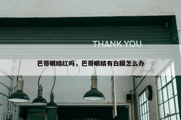 巴哥眼睛红吗，巴哥眼睛有白膜怎么办