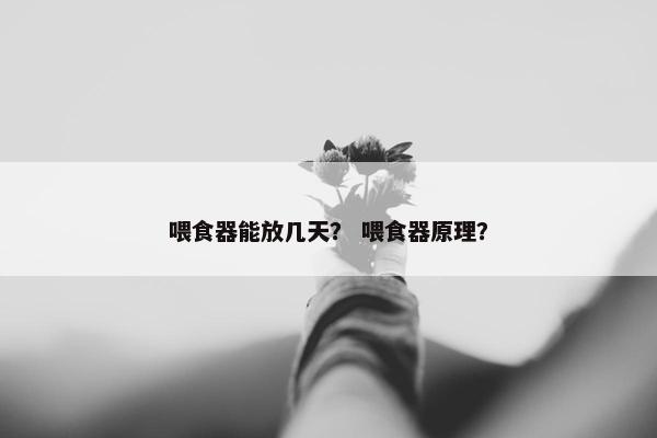 喂食器能放几天？ 喂食器原理？