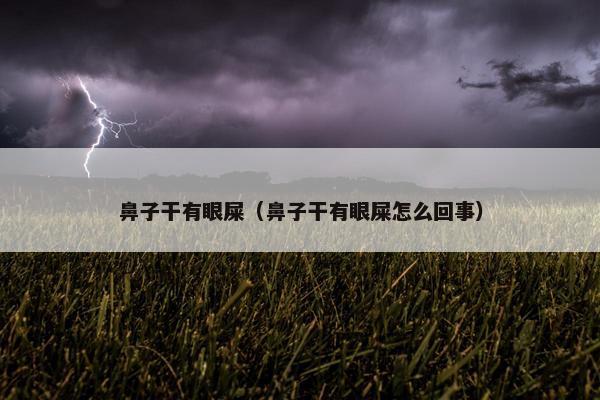 鼻子干有眼屎（鼻子干有眼屎怎么回事）