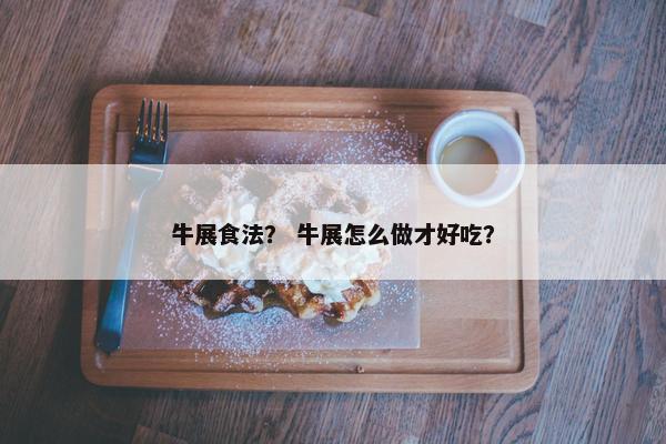 牛展食法？ 牛展怎么做才好吃？