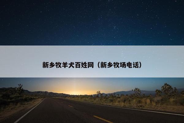 新乡牧羊犬百姓网（新乡牧场电话）