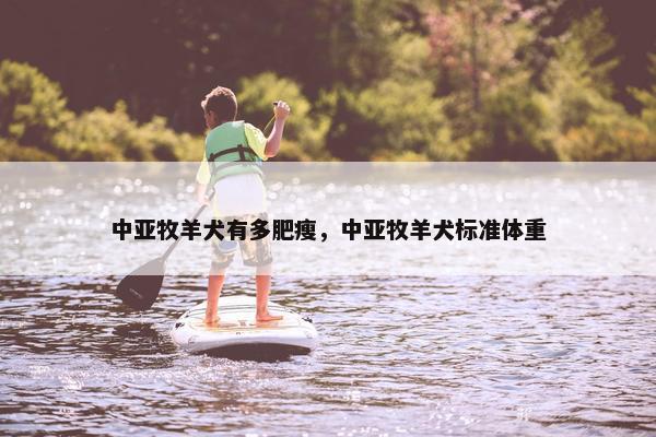 中亚牧羊犬有多肥瘦，中亚牧羊犬标准体重